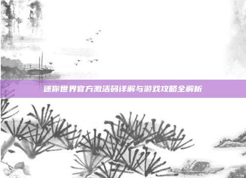 迷你世界官方激活码详解与游戏攻略全解析
