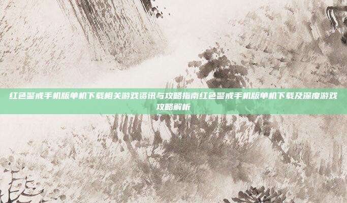 红色警戒手机版单机下载相关游戏资讯与攻略指南红色警戒手机版单机下载及深度游戏攻略解析