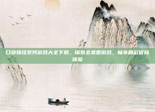 口袋妖怪系列游戏大全下载,探索全类型游戏,畅享精彩冒险体验