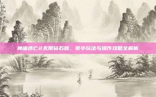 神庙逃亡2无限钻石版,豪华玩法与操作攻略全解析