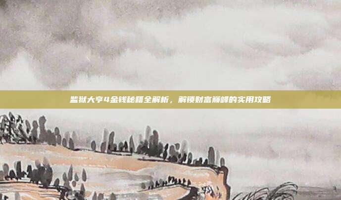 监狱大亨4金钱秘籍全解析,解锁财富巅峰的实用攻略