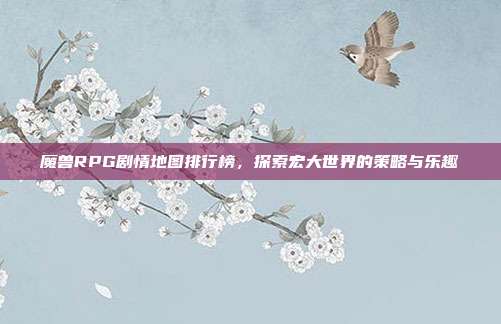 魔兽RPG剧情地图排行榜，探索宏大世界的策略与乐趣
