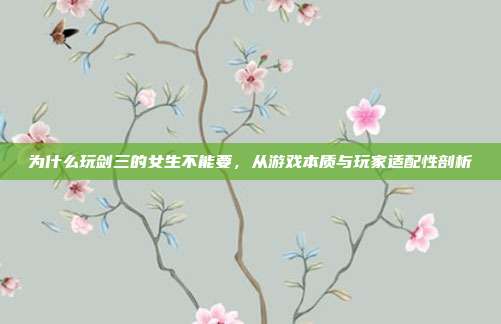 为什么玩剑三的女生不能要，从游戏本质与玩家适配性剖析