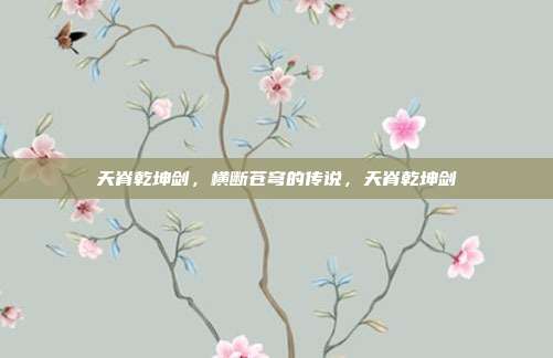 天脊乾坤剑，横断苍穹的传说，天脊乾坤剑