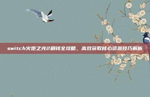 switch火炬之光2刷钱全攻略,高效获取核心资源技巧解析