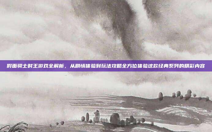 假面骑士时王游戏全解析，从剧情体验到玩法攻略全方位体验这款经典系列的精彩内容