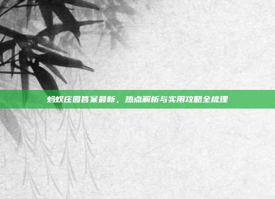 蚂蚁庄园答案最新，热点解析与实用攻略全梳理