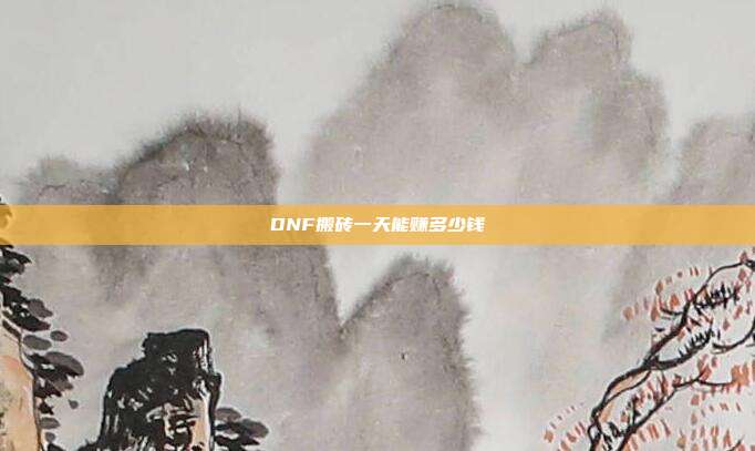 DNF搬砖一天能赚多少钱