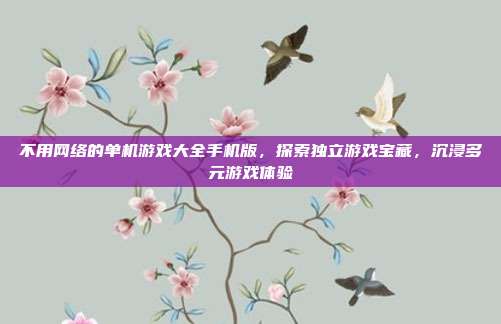 不用网络的单机游戏大全手机版,探索独立游戏宝藏,沉浸多元游戏体验
