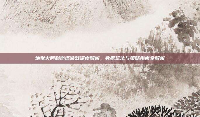 地狱火阿利斯塔游戏深度解析，数据玩法与策略指南全解析