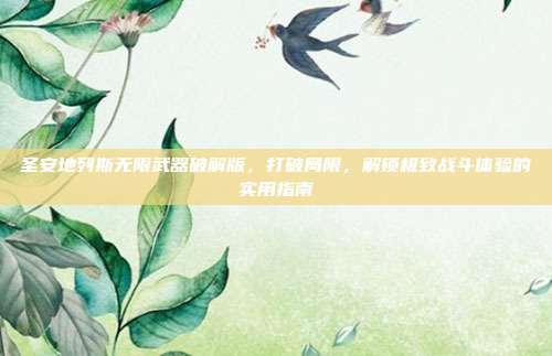 圣安地列斯无限武器破解版,打破局限,解锁极致战斗体验的实用指南