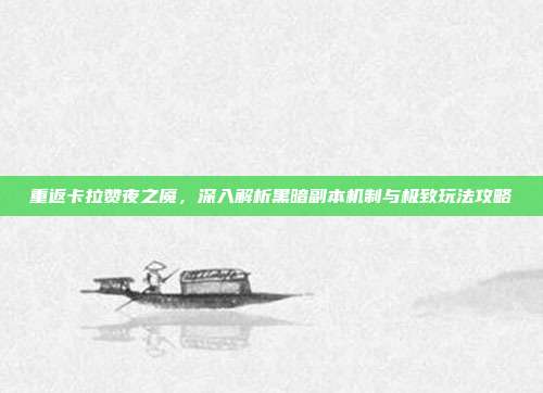重返卡拉赞夜之魇,深入解析黑暗副本机制与极致玩法攻略