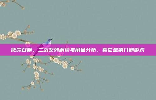使命召唤，二战系列解读与角色分析，看它是第几部游戏