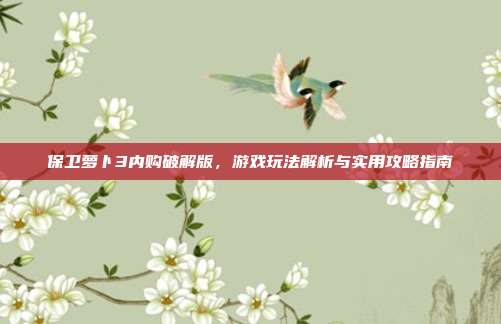 保卫萝卜3内购破解版,游戏玩法解析与实用攻略指南