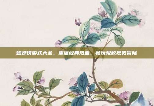 蜘蛛侠游戏大全，重温经典热血，畅玩极致视觉冒险