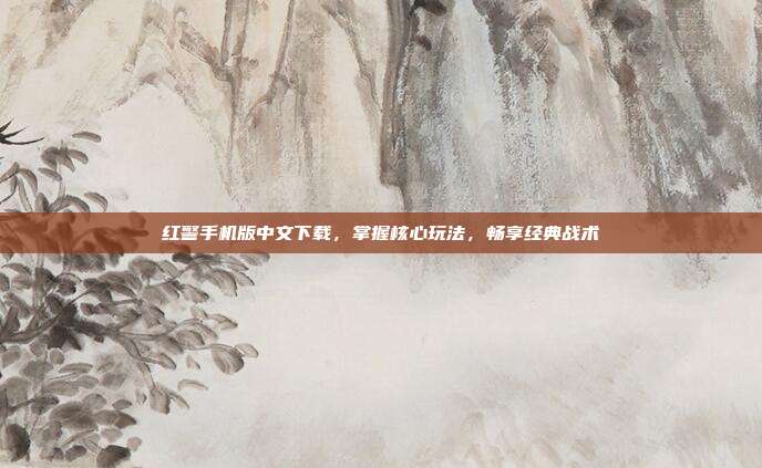 红警手机版中文下载,掌握核心玩法,畅享经典战术