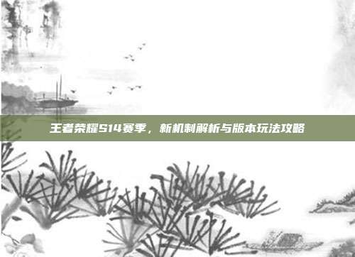 王者荣耀S14赛季,新机制解析与版本玩法攻略