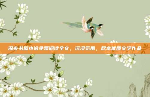 深夜书屋小说免费阅读全文,沉浸氛围,尽享优质文学作品