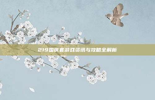 219国庆套游戏资讯与攻略全解析
