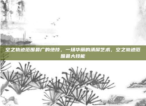 空之轨迹范围最广的绝技,一场华丽的清屏艺术,空之轨迹范围最大技能