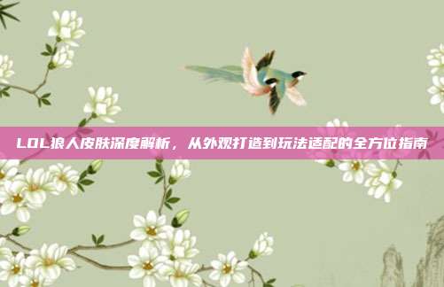 LOL狼人皮肤深度解析,从外观打造到玩法适配的全方位指南