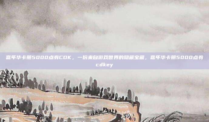 嘉年华卡册5000点券CDK,一份来自游戏世界的隐藏宝藏,嘉年华卡册5000点券cdkey