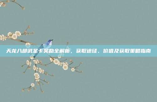 天龙八部武圣卡奖励全解析，获取途径、价值及获取策略指南