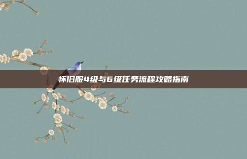 怀旧服4级与6级任务流程攻略指南