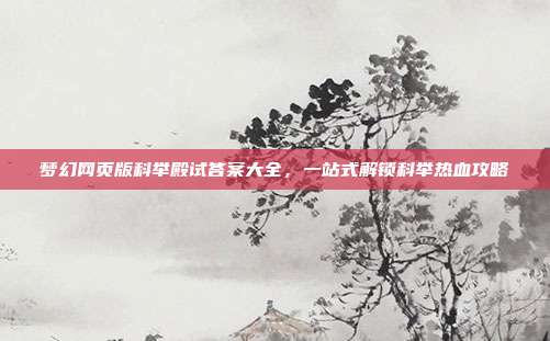 梦幻网页版科举殿试答案大全,一站式解锁科举热血攻略