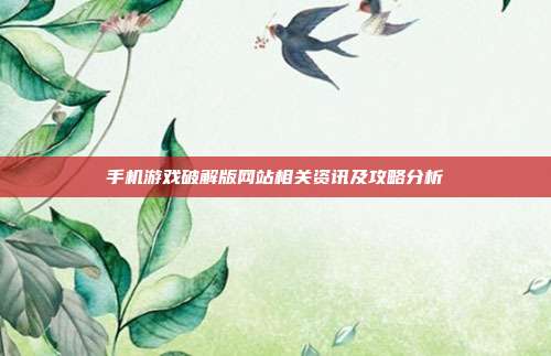 手机游戏破解版网站相关资讯及攻略分析