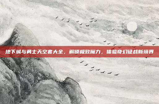 地下城与勇士天空套大全,解锁极致魔力,体验奇幻征战新境界
