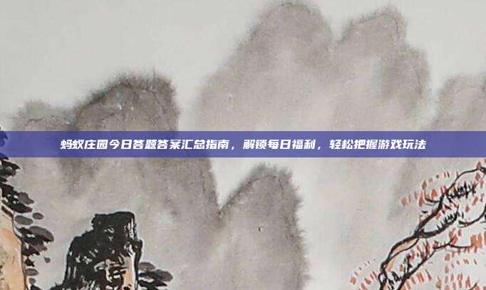蚂蚁庄园今日答题答案汇总指南，解锁每日福利，轻松把握游戏玩法