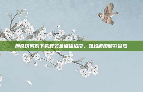 钢铁侠游戏下载安装全流程指南,轻松解锁精彩冒险