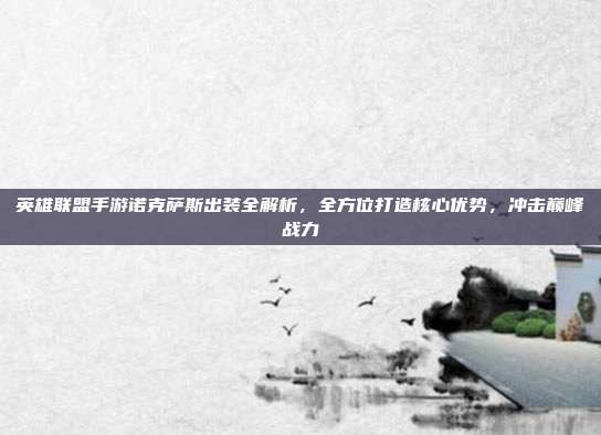 英雄联盟手游诺克萨斯出装全解析,全方位打造核心优势,冲击巅峰战力