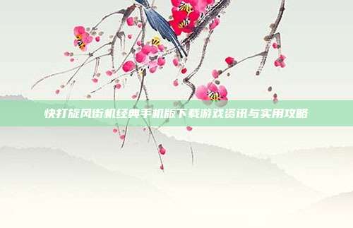 快打旋风街机经典手机版下载游戏资讯与实用攻略