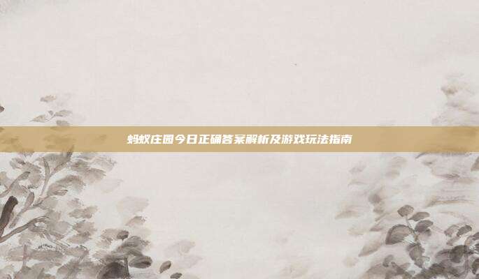 蚂蚁庄园今日正确答案解析及游戏玩法指南