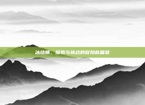 冰结师，探索与挑战的冒险新篇章