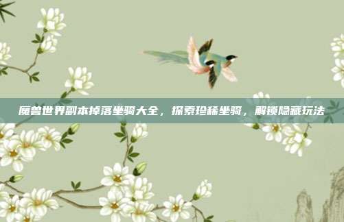 魔兽世界副本掉落坐骑大全，探索珍稀坐骑，解锁隐藏玩法