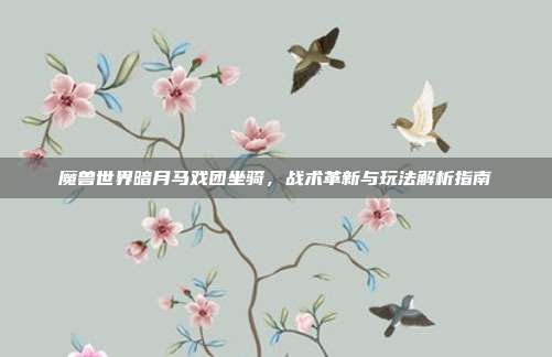 魔兽世界暗月马戏团坐骑,战术革新与玩法解析指南