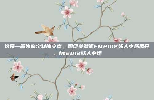 这是一篇为你定制的文章，围绕关键词FM2012妖人中场展开。fm2012妖人中场