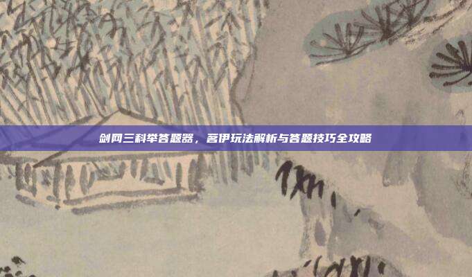 剑网三科举答题器,茗伊玩法解析与答题技巧全攻略