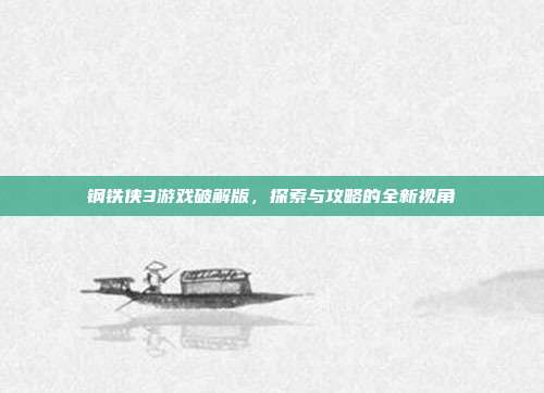 钢铁侠3游戏破解版，探索与攻略的全新视角