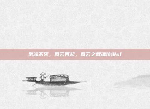 武魂不灭,风云再起,风云之武魂传说sf