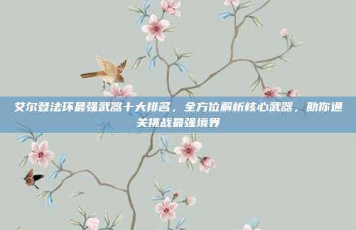 艾尔登法环最强武器十大排名,全方位解析核心武器,助你通关挑战最强境界