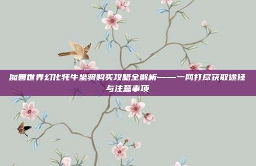 魔兽世界幻化牦牛坐骑购买攻略全解析——一网打尽获取途径与注意事项