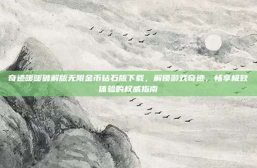 奇迹暖暖破解版无限金币钻石版下载,解锁游戏奇迹,畅享极致体验的权威指南