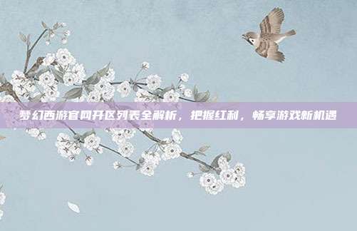梦幻西游官网开区列表全解析，把握红利，畅享游戏新机遇