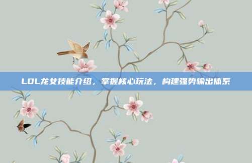 LOL龙女技能介绍，掌握核心玩法，构建强势输出体系