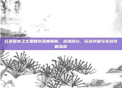 红色警戒之尤里复仇深度解析，战术核心、玩法突破与实战攻略指南