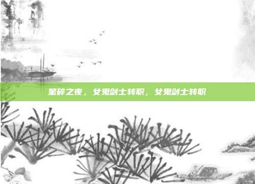 星碎之夜,女鬼剑士转职,女鬼剑士转职